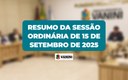 RESUMO DA SESSÃO ORDINÁRIA DE 15 DE SETEMBRO DE 2025