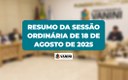 RESUMO DA SESSÃO ORDINÁRIA DE 18 DE AGOSTO DE 2025