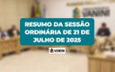 RESUMO DA SESSÃO ORDINÁRIA DE 21 DE JULHO DE 2025